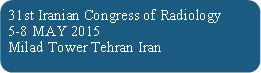 Rounded Rectangle: 31st Iranian Congress of Radiology5-8 MAY 2015 Milad Tower Tehran Iran